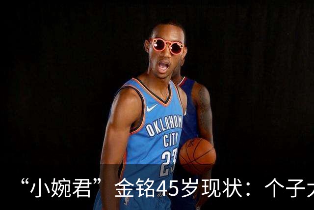 “小婉君”金铭45岁现状：个子太矮事业受挫，住北京豪宅不婚不育