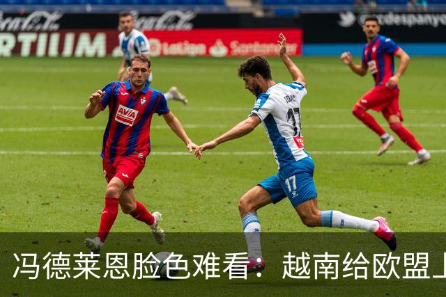 冯德莱恩脸色难看:越南给欧盟上了一课:什么叫 “中国力量”