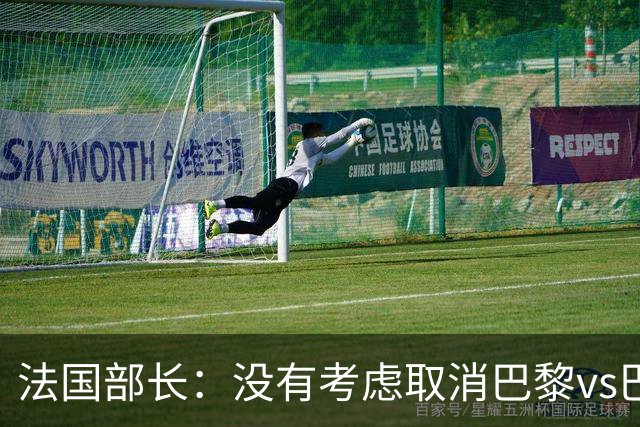 法国部长：没有考虑取消巴黎vs巴萨的比赛，将加强安保措施