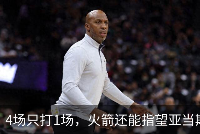 4场只打1场,火箭还能指望亚当斯吗?